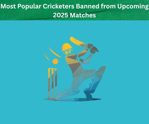 Most Popular Cricketers Banned from Upcoming 2025 Matches